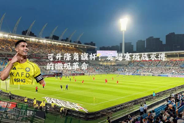 可升降角旗杆：英超赛场战术博弈的微观革命
