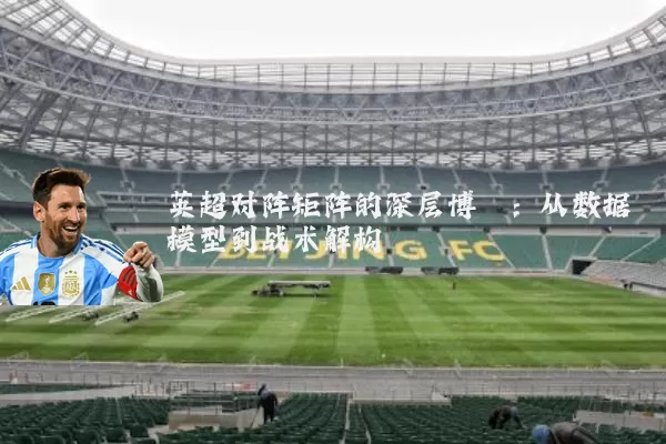 英超对阵矩阵的深层博弈：从数据模型到战术解构