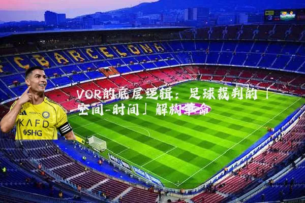 VOR的底层逻辑：足球裁判的「空间-时间」解构革命