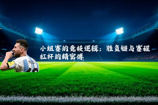 小组赛的竞技逻辑：胜负链与赛程杠杆的精密博弈