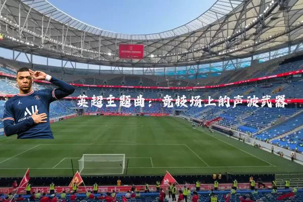 英超主题曲:竞技场上的声波武器