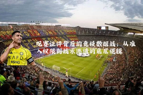 观赛证件背后的竞技数据战：从准入权限到战术渗透的底层逻辑