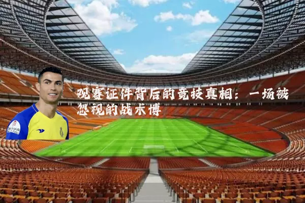 观赛证件背后的竞技真相:一场被忽视的战术博弈