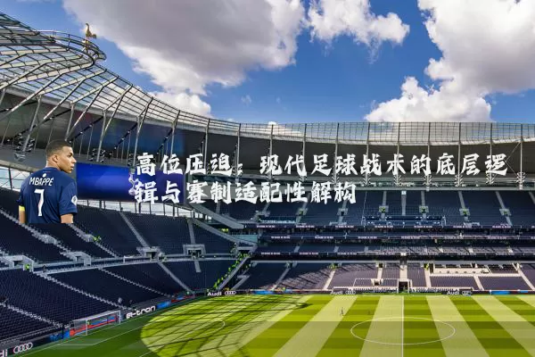 高位压迫：现代足球战术的底层逻辑与赛制适配性解构