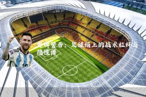 黄牌警告:足球场上的战术杠杆与隐性博弈