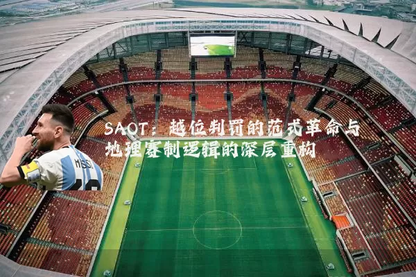 SAOT：越位判罚的范式革命与地理赛制逻辑的深层重构