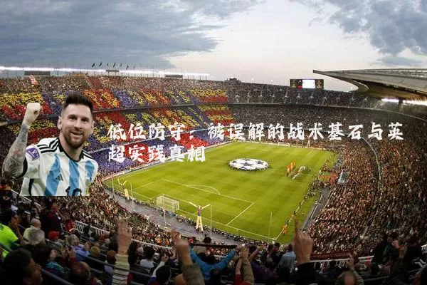 低位防守:被误解的战术基石与英超实践真相