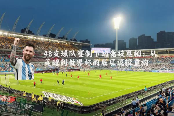 48支球队赛制下的竞技真相:从英超到世界杯的底层逻辑重构
