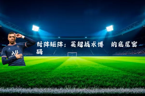 对阵矩阵:英超战术博弈的底层密码