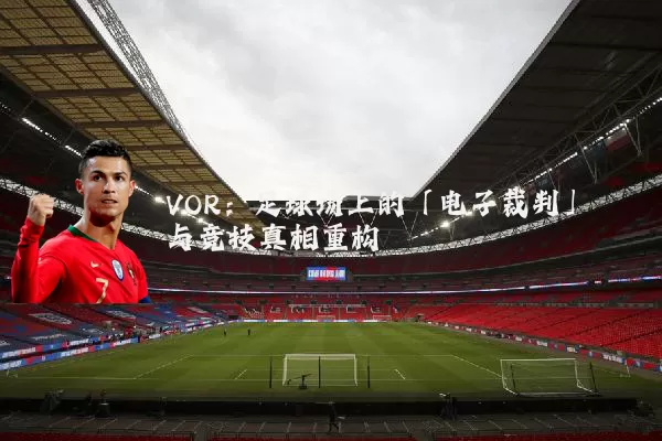 VOR：足球场上的「电子裁判」与竞技真相重构