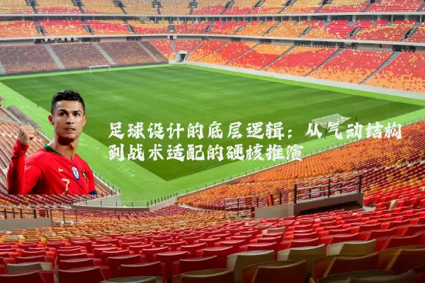 足球设计的底层逻辑：从气动结构到战术适配的硬核推演