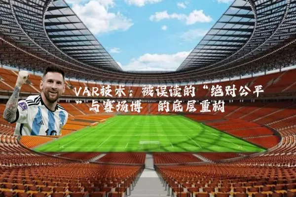 VAR技术：被误读的“绝对公平”与赛场博弈的底层重构